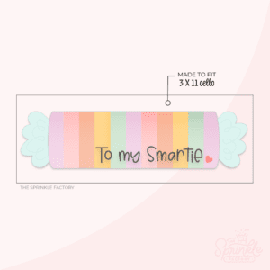 Clipart of a tall smartie candy with rainbow candies in a plastic wrapper with twisted ends and the phrase To My Smartie with a small red heart written on the bottom right of the candy.