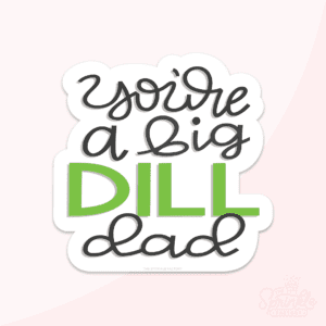 Digital image of text that says you're a big in black cursive lettering and DILL in green and dad in black cursive below.