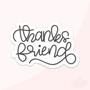 Digital image of a hand letter cursive writing "thanks friend" in black with an offset white background.